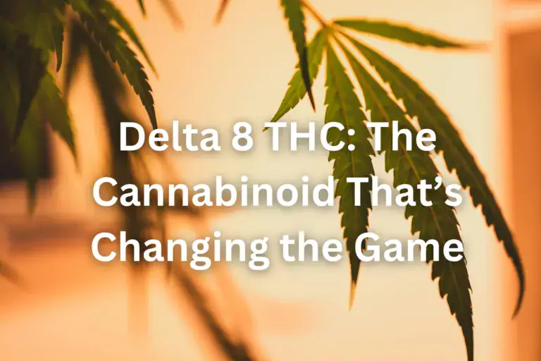 Delta 8 THC: The Cannabinoid That’s Changing the Game